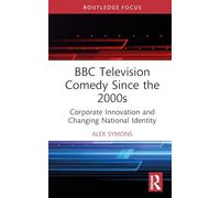 BBC Television Comedy Since the 2000s: Corporate Innovation and Changing National Identity (Routledge Focus on Television Studies)