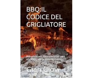 BBQ:IL CODICE DEL GRIGLIATORE: Manuale tecnico dalla scienza del fuoco alla brace perfetta diario del master