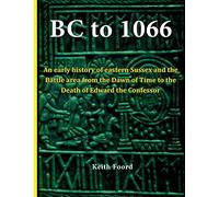 BC to 1066: An early history of eastern Sussex and the Battle area from the Dawn of Time to the death of Edward the Confessor (Battle Trilogy)