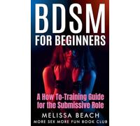 BDSM For Beginners: A How To-Training Guide for the Submissive Role: 3
