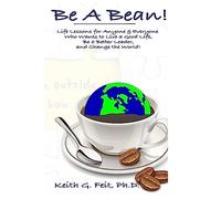 Be A Bean!: Life Lessons for Anyone and Everyone Who Wants to Lead a Good Life, Be a Better Leader, and Change the World