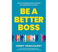 Be a Better Boss: Learn to build great teams and lead any organization to success