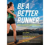 Be a Better Runner: Real World, Scientifically-proven Training Techniques that Will Dramatically Improve Your Speed, Endurance, and Injury Resistance