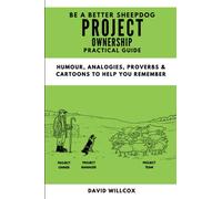 Be a Better Sheepdog Project Ownership Practical Guide: Humour, Analogies, Proverbs and Cartoons to help you remember (Be a Better Sheepdog Project Practical Guides)