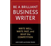 Be a Brilliant Business Writer: Write Well, Write Fast, and Whip the Competition