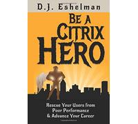 Be A Citrix Hero: Rescue Your Users from Poor Performance & Advance Your Career