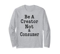 Be A Creator, Not A Consumer: Motivational Quote Long Sleeve T-Shirt