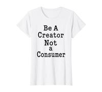Be A Creator, Not A Consumer: Motivational Quote Value Graphic T-Shirt, Women, White, XL