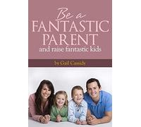 Be a Fantastic Parent and Raise Fantastic Kids: tips on the basics of human nature, nurturing, and communication: Volume 6 (Tips Series)