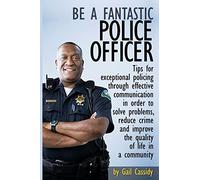 Be a Fantastic Police Officer: Tips to help solve problems, reduce crime and improve the quality of life in communities: Volume 7 (Tips Series)
