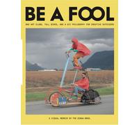Be a Fool : Bad Art Clubs, Tall Bikes, and a DIY Philosophy for Creative Outsiders