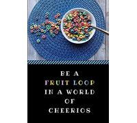 Be A Fruit Loop In A World Of Cheerios: A Funny Gag Pun Notebook, Customised Inspirational Quote Journal