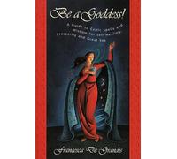 Be a Goddess!: Guide to Celtic Spells and Wisdom for Self-healing, Prosperity and Great Sex