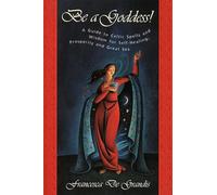 Be a Goddess!: Guide to Celtic Spells and Wisdom for Self-healing, Prosperity and Great Sex