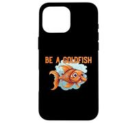 Be a Goldfish The Happiest Animal on Earth Case for iPhone 16 Pro Max