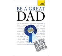 Be a Great Dad: A practical guide to confident fatherhood for dads old and new (Teach Yourself)