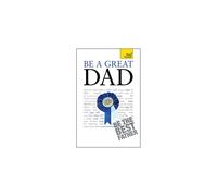 Be a Great Dad: A practical guide to confident fatherhood for dads old and new (Teach Yourself)