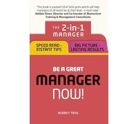 Be a Great Manager ¿ Now! - 2-in-1 Manager: Speed Read, Instant Tips; Big Picture, Lasting Results