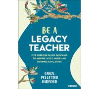Be a Legacy Teacher : Five Purpose-Filled Pathways to Inspire Late-Career and Retiring Educators