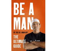 Be a Man: The Ultimate Guide