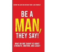Be a Man, They Say!: What No One Taught Us About Strength, Emotion, and Legacy: 1 (The They Say)