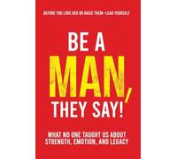 Be a Man, They Say!: What No One Taught Us About Strength, Emotion, and Legacy: 1 (The They Say)