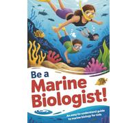 Be a Marine Biologist!: An Easy-to-Understand Guide to Marine Biology for Kids Who Love the Ocean and Sea Life - With Fun Activities and Learning Kits Included