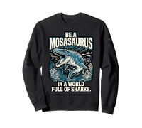 Be a Mosasaurus in a World Full of Sharks Motivation Quote Sweatshirt