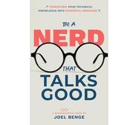 Be A Nerd That Talks Good: Transform Your Technical Knowledge into Powerful Messages