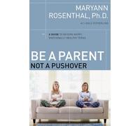 Be a Parent, Not a Pushover: A Guide to Raising Happy, Emotionally Healthy Teens