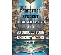 " Be a Perpetual Student. The World Evolves, And so Should your Understanding of it. " Evergreen Wisdom; Motivational Quote.: Notebook / Journal Gift / 120 Pages, 6 x 9 Soft Cover, Matte Finish.