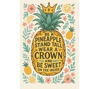 Be a Pineapple Stand Tall, Wear a Crown, and Be Sweet on the Inside | Motivational Lined Notebook for Women, Teens & Girls | 6x9 Inspirational Journal, 120 Pages
