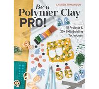 Be a Polymer Clay Pro!: 15 projects & 20+ skill-building techniques