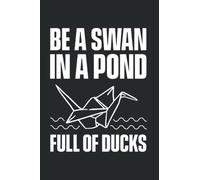Be A Swan In A Pond Full Of Ducks: Origami For Origami Master Origami Artist Folding Paper Art, Lined Journal Or Notebook (6X9 Inches) With 120 Pages.