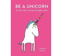 Be a Unicorn: and Live Life on the Bright Side