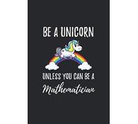 Be a Unicorn Mathematician: Unicorn Mathematician Notebook, Mathematician Gifts, Funny Mathematician Journal, Gift for Mathematician, Math Graduation Journal