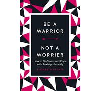Be a Warrior, Not a Worrier: How to De-Stress and Cope with Anxiety Naturally