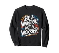 Be a Warrior, Not a Worrier - Motivational Quote Positive Sweatshirt