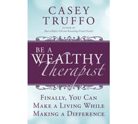 Be A Wealthy Therapist: Finally, You Can Make a Living While Making a Difference