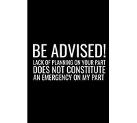 Be Advised Lack Of Planning On Your Part Does Not Constitute An Emergency On My Part: Funny Co-Worker Blank Lined Note Book