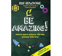 Be Amazing: How to teach science the way primary kids love