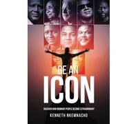 BE AN ICON: Discover How Ordinary People Become Extraordinary