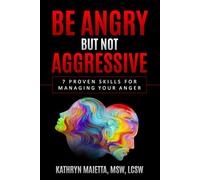 BE ANGRY, BUT NOT AGGRESSIVE: 7 Proven Skills For Managing Your Anger (Personal Empowerment Series)