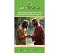 Be Baptized!: Understanding Every Baptism in Scripture and Why Each One Matters for Your Life: 17 (Faith's Higher Ways)