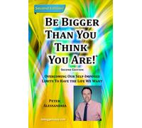 Be Bigger Than You Think You Are!: (SECOND EDITION) Overcoming Our Self-Imposed Limits To Have The Life We Want