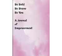 Be Bold, Be Brave, Be You - A Journal of Empowerment: Empowering Reflections for Embracing Who You Are