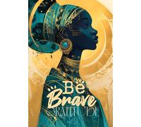 Be Brave: A Gratitude Journal for Courageous Living: Cultivate Strength, Practice Gratitude, and Embrace Every Day with a Thankful Heart