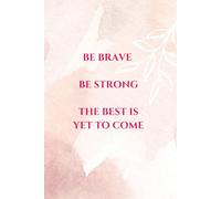 Be Brave Be Strong The Best Is Yet To Come: Inspirational and Motivational Journal
