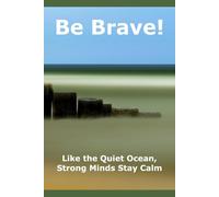 Be Brave!: Like the Quiet Ocean, Strong Minds Stay Calm.