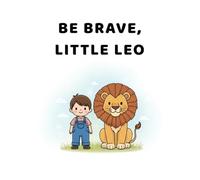 Be Brave, Little Leo: A Bedtime Story About Courage and Confidence for Kids Ages 2-5
